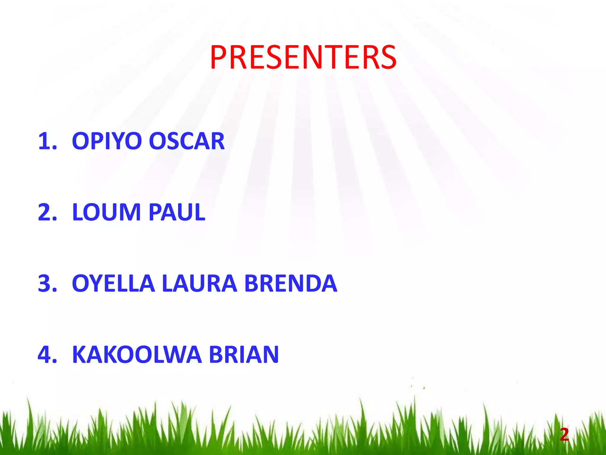 PRESENTERS
2
1. OPIYO OSCAR
2. LOUM PAUL
3. OYELLA LAURA BRENDA
4. KAKOOLWA BRIAN
 