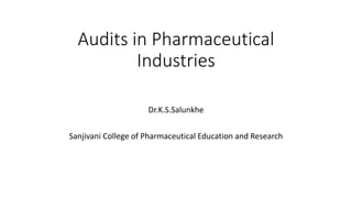 Audits in Pharmaceutical
Industries
Dr.K.S.Salunkhe
Sanjivani College of Pharmaceutical Education and Research
 
