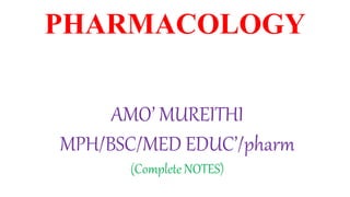 PHARMACOLOGY
AMO’ MUREITHI
MPH/BSC/MED EDUC’/pharm
(Complete NOTES)
 