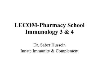 LECOM-Pharmacy School Immunology 3 & 4 Dr. Saber Hussein Innate Immunity & Complement 