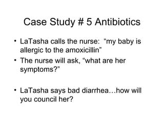 Case Study # 5 Antibiotics <ul><li>LaTasha calls the nurse:  “my baby is allergic to the amoxicillin” </li></ul><ul><li>Th...