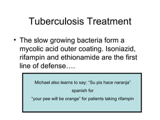 Tuberculosis Treatment <ul><li>The slow growing bacteria form a mycolic acid outer coating. Isoniazid, rifampin and ethion...