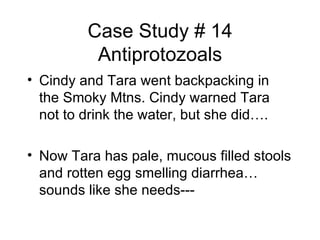 Case Study # 14 Antiprotozoals <ul><li>Cindy and Tara went backpacking in the Smoky Mtns. Cindy warned Tara not to drink t...