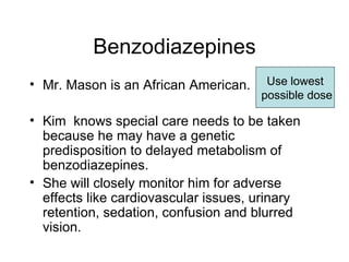 Benzodiazepines <ul><li>Mr. Mason is an African American. </li></ul><ul><li>Kim  knows special care needs to be taken beca...