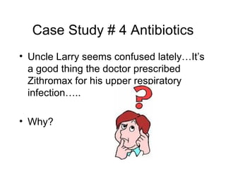 Case Study # 4 Antibiotics <ul><li>Uncle Larry seems confused lately…It’s a good thing the doctor prescribed Zithromax for...