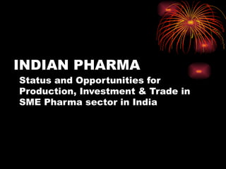 INDIAN PHARMA Status and Opportunities for Production, Investment & Trade in SME Pharma sector in India  Lalit Kumar Jain  Sr. Vice Chairman  SME Pharma Industries Confederation (SPIC) India 
