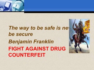 The way to be safe is never to
be secure
Benjamin Franklin
FIGHT AGAINST DRUG
COUNTERFEIT
 
