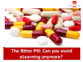 The Bitter Pill: Can you avoid
   eLearning anymore?            1
 