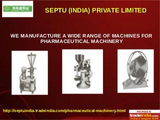 SEPTU (INDIA) PRIVATE LIMITEDSEPTU (INDIA) PRIVATE LIMITED
WE MANUFACTURE A WIDE RANGE OF MACHINES FOR
PHARMACEUTICAL MACHINERY
http://septuindia.tradeindia.com/pharmaceutical-machinery.html
 