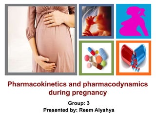+
Pharmacokinetics and pharmacodynamics
during pregnancy
Group: 3
Presented by: Reem Alyahya
 