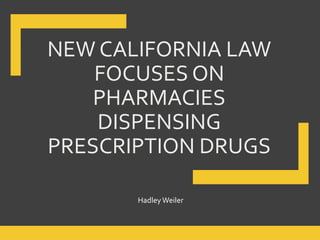 NEW CALIFORNIA LAW
FOCUSES ON
PHARMACIES
DISPENSING
PRESCRIPTION DRUGS
Hadley Weiler
 