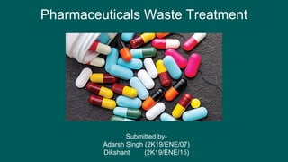 Pharmaceuticals Waste Treatment
Submitted by-
Adarsh Singh (2K19/ENE/07)
Dikshant (2K19/ENE/15)
 