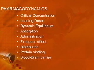 PHARMACODYNAMICS
     •   Critical Concentration
     •   Loading Dose
     •   Dynamic Equilibrium
     •   Absorption
     •   Administration
     •   First pass effect
     •   Distribution
     •   Protein binding
     •   Blood-Brain barrier
 