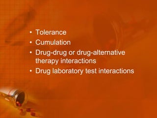 • Tolerance
• Cumulation
• Drug-drug or drug-alternative
  therapy interactions
• Drug laboratory test interactions
 