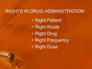 RIGHTS IN DRUG ADMINISTRATION
         •   Right Patient
         •   Right Route
         •   Right Drug
         •   Right Frequency
         •   Right Dose
 