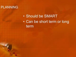 PLANNING

           • Should be SMART
           • Can be short term or long
             term
 
