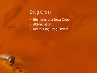 Drug Order
• Elements of a Drug Order
• Abbreviations
• Interpreting Drug Orders
 