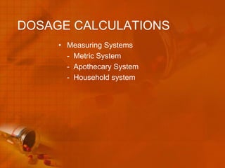 DOSAGE CALCULATIONS
     • Measuring Systems
       - Metric System
       - Apothecary System
       - Household system
 