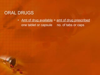 ORAL DRUGS
    • Amt of drug available = amt of drug prescribed
      one tablet or capsule no. of tabs or caps
 