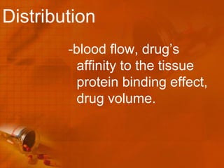 Distribution
        -blood flow, drug’s
          affinity to the tissue
          protein binding effect,
          drug volume.
 