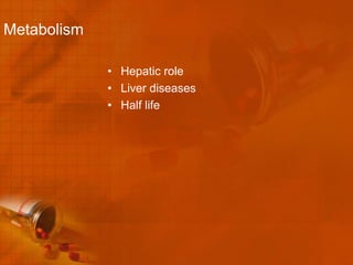 Metabolism

             • Hepatic role
             • Liver diseases
             • Half life
 