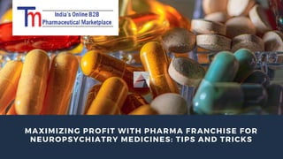 MAXIMIZING PROFIT WITH PHARMA FRANCHISE FOR
NEUROPSYCHIATRY MEDICINES: TIPS AND TRICKS
 
