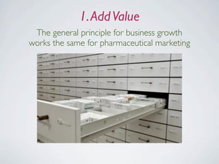1. Add Value
 The general principle for business growth
works the same for pharmaceutical marketing
 