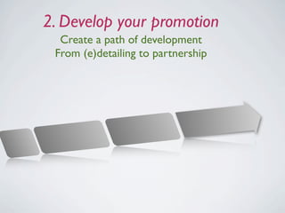 2. Develop your promotion
  Create a path of development
 From (e)detailing to partnership
 