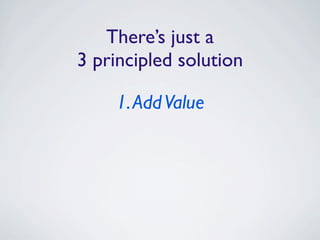 There’s just a
3 principled solution

    1. Add Value
 