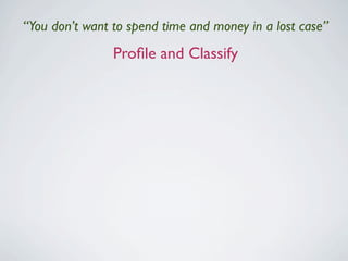 “You don’t want to spend time and money in a lost case”
                  Proﬁle and Classify

                           ...