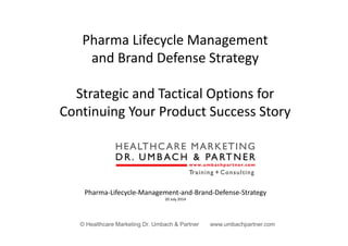 © Healthcare Marketing Dr. Umbach & Partner www.umbachpartner.com
Pharma Lifecycle Management
and Brand Defense Strategy
Strategic and Tactical Options for 
Continuing Your Product Success Story
Pharma‐Lifecycle‐Management‐and‐Brand‐Defense‐Strategy
20 July 2014
 