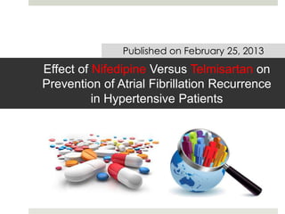 Effect of Nifedipine Versus Telmisartan on
Prevention of Atrial Fibrillation Recurrence
in Hypertensive Patients
Published on February 25, 2013
 