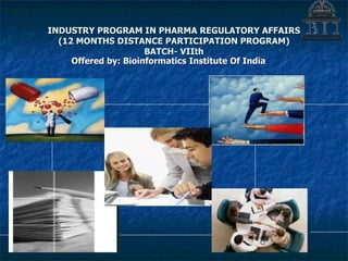 INDUSTRY PROGRAM IN PHARMA REGULATORY AFFAIRS (12 MONTHS DISTANCE PARTICIPATION PROGRAM) BATCH- VIIth Offered by: Bioinformatics Institute Of India 