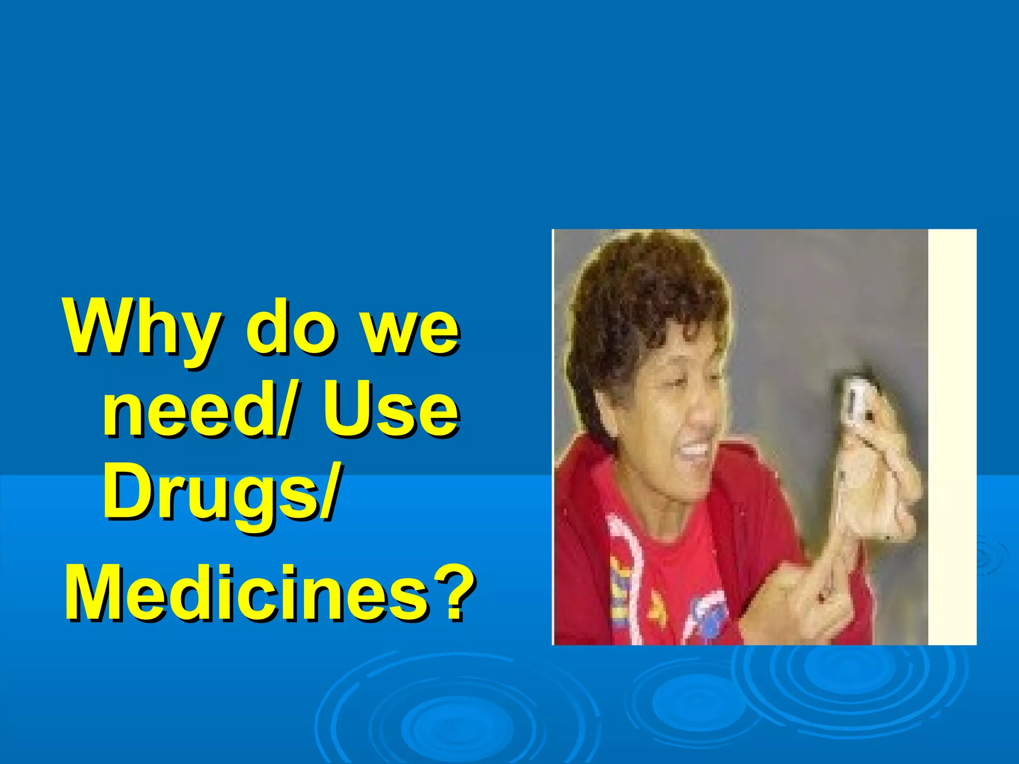 Why do weWhy do we
need/ Useneed/ Use
Drugs/Drugs/
Medicines?Medicines?
 
