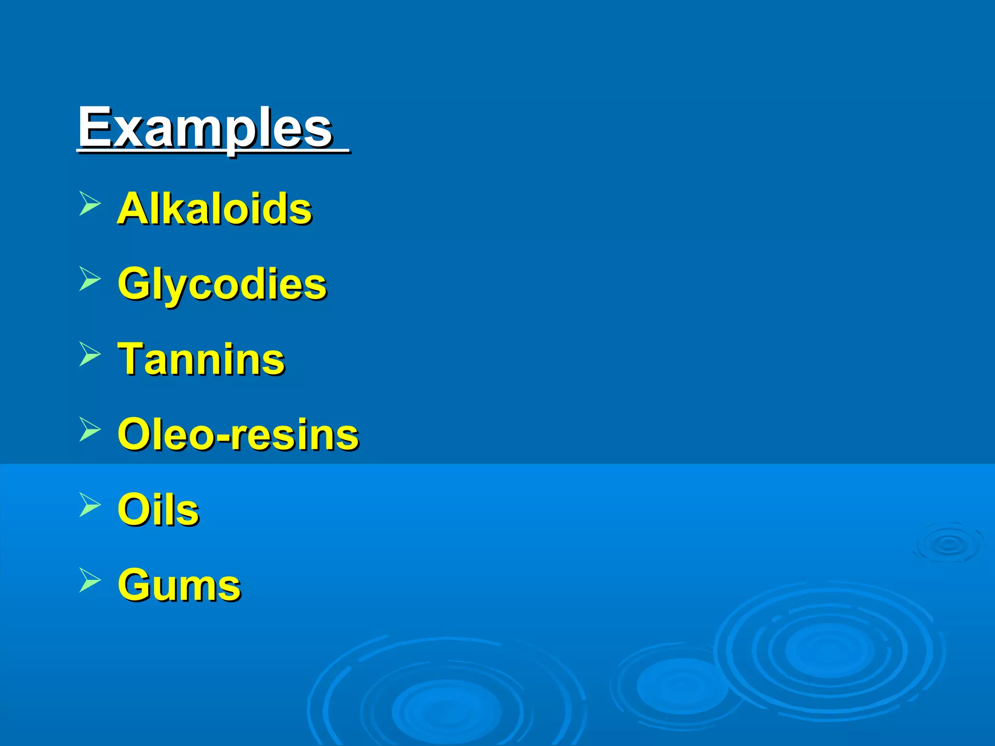 ExamplesExamples
 AlkaloidsAlkaloids
 GlycodiesGlycodies
 TanninsTannins
 Oleo-resinsOleo-resins
 OilsOils
 GumsGums
 