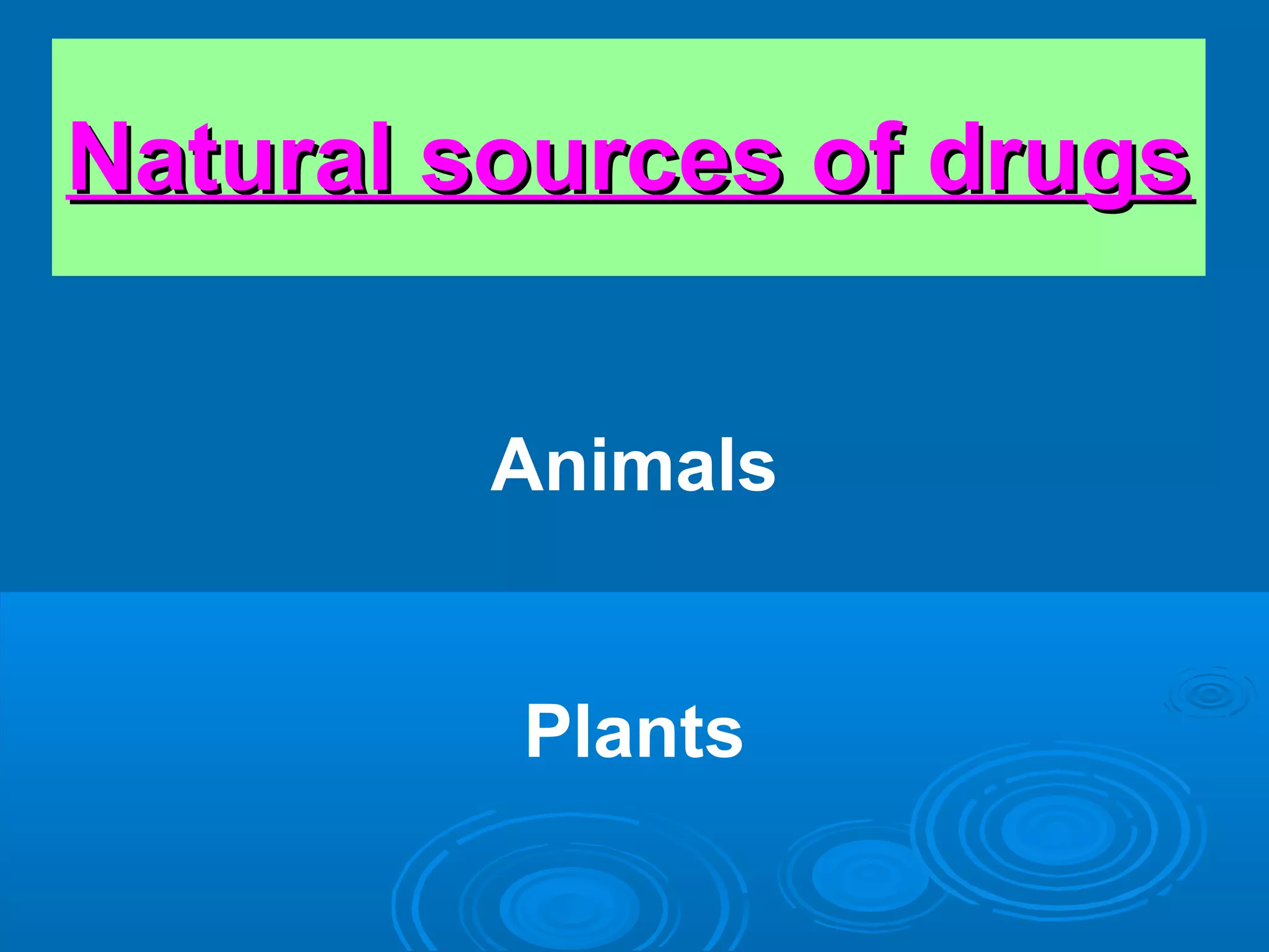Natural sources of drugsNatural sources of drugs
Animals
Plants
 