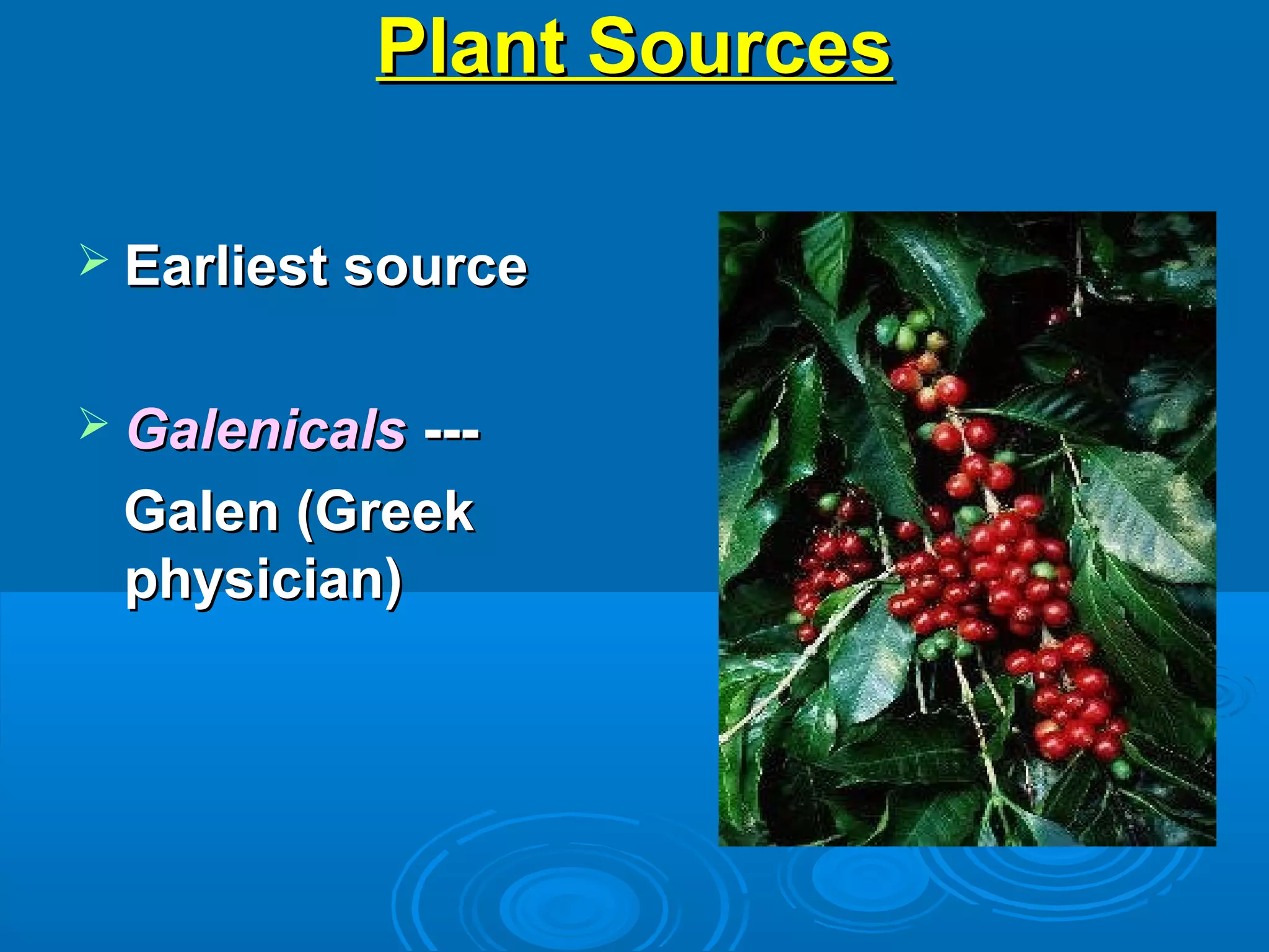 Plant SourcesPlant Sources
 Earliest sourceEarliest source
 GalenicalsGalenicals ------
Galen (GreekGalen (Greek
physician)physician)
 