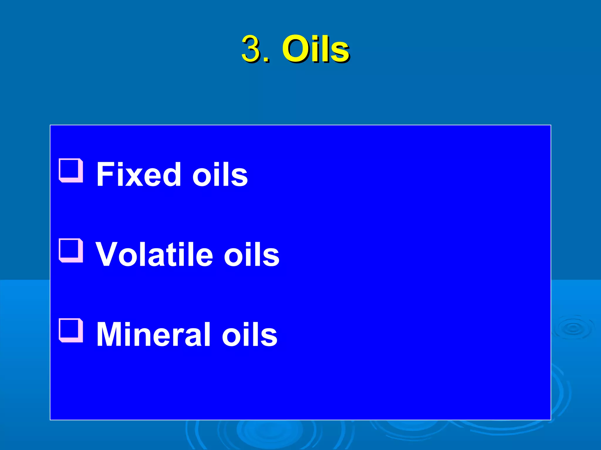 3.3. OilsOils
 Fixed oils
 Volatile oils
 Mineral oils
 