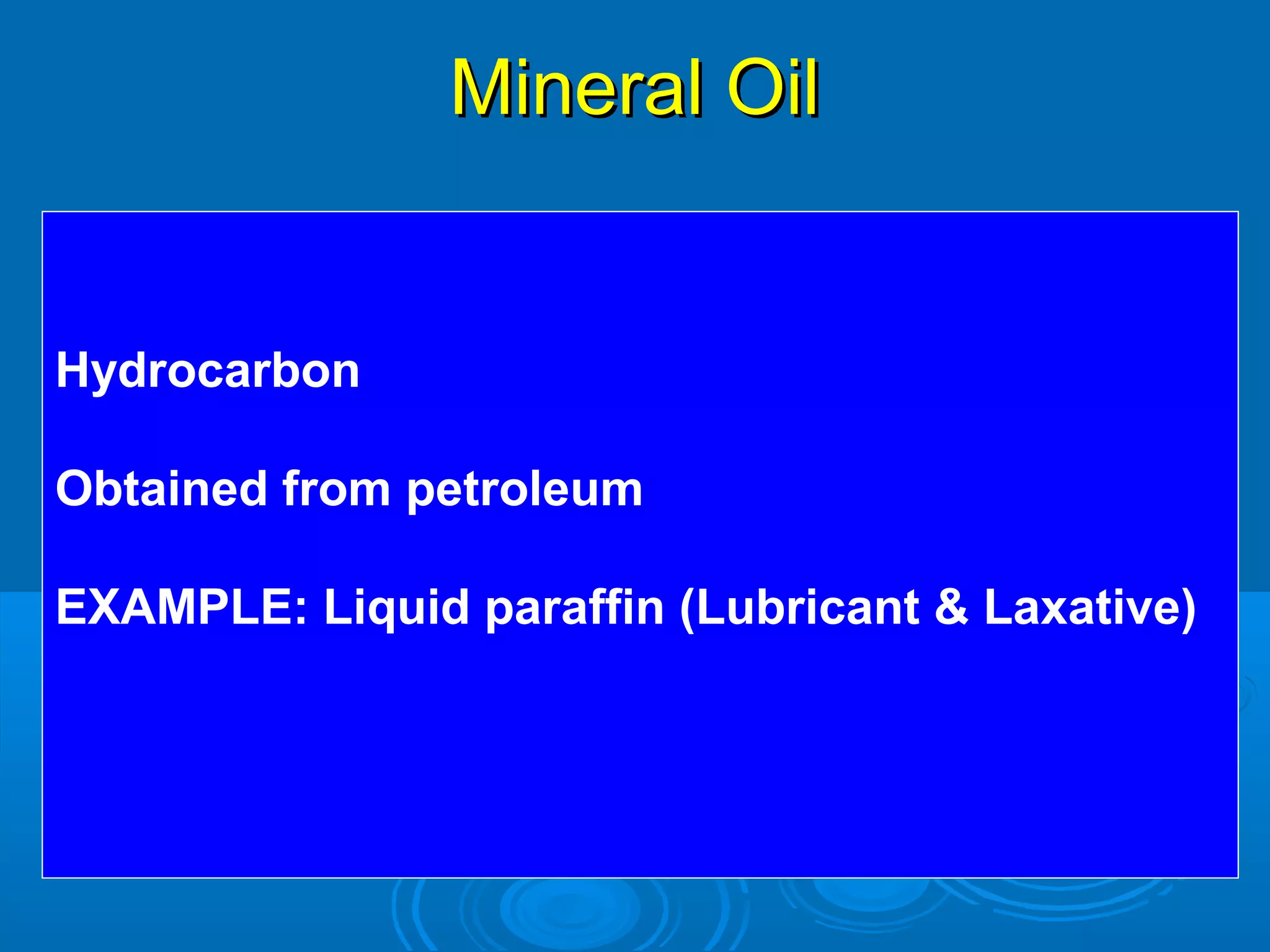 Mineral OilMineral Oil
Hydrocarbon
Obtained from petroleum
EXAMPLE: Liquid paraffin (Lubricant & Laxative)
 