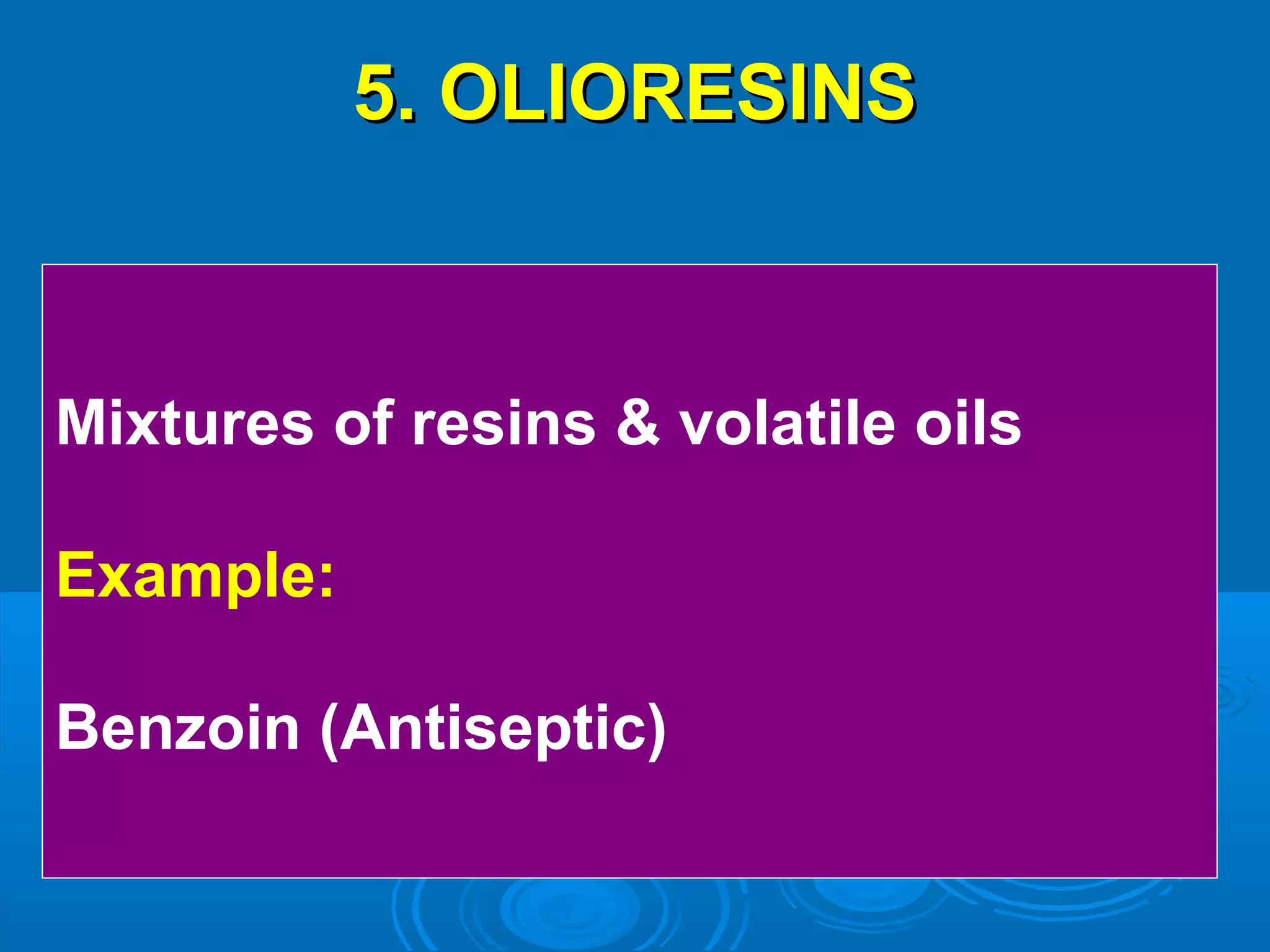 5. OLIORESINS5. OLIORESINS
Mixtures of resins & volatile oils
Example:
Benzoin (Antiseptic)
 