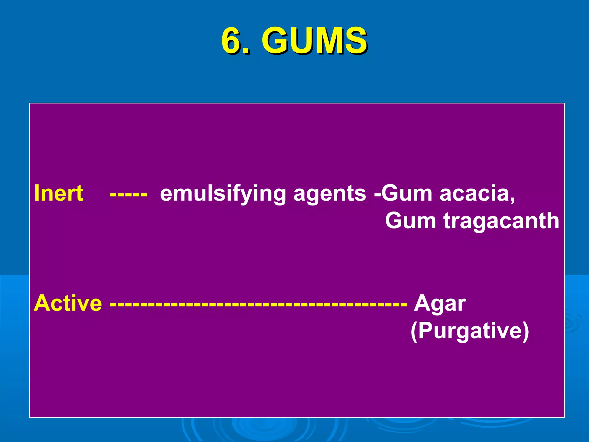 6. GUMS6. GUMS
Inert ----- emulsifying agents -Gum acacia,
Gum tragacanth
Active --------------------------------------- Agar
(Purgative)
 