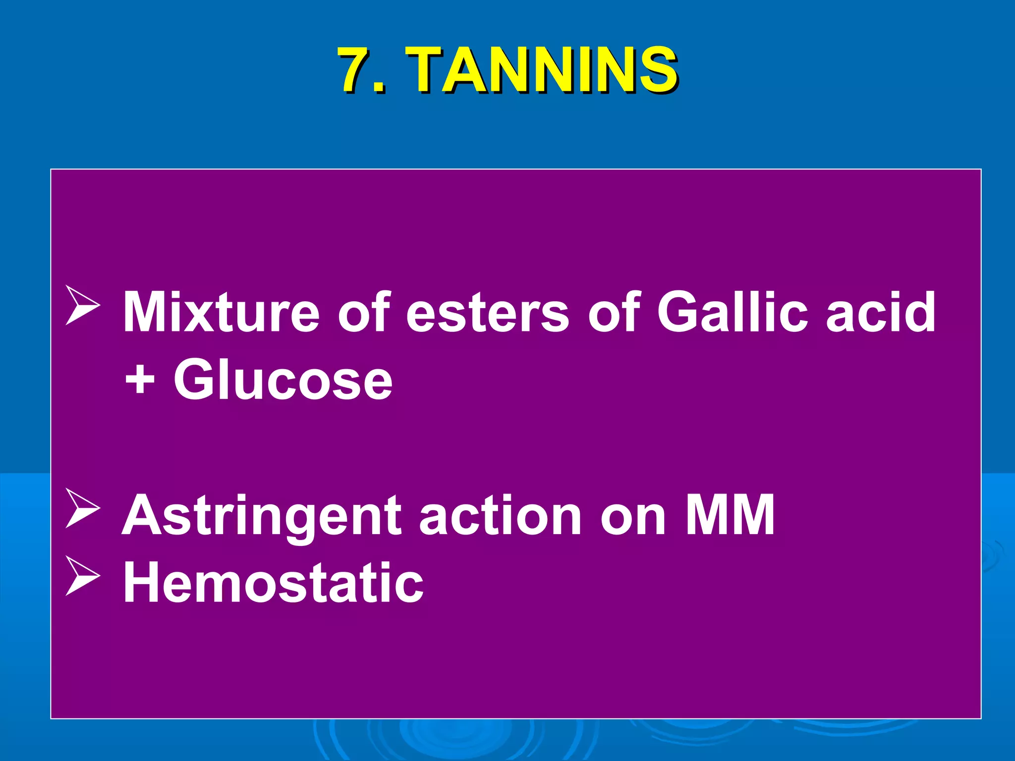 7. TANNINS7. TANNINS
 Mixture of esters of Gallic acid
+ Glucose
 Astringent action on MM
 Hemostatic
 