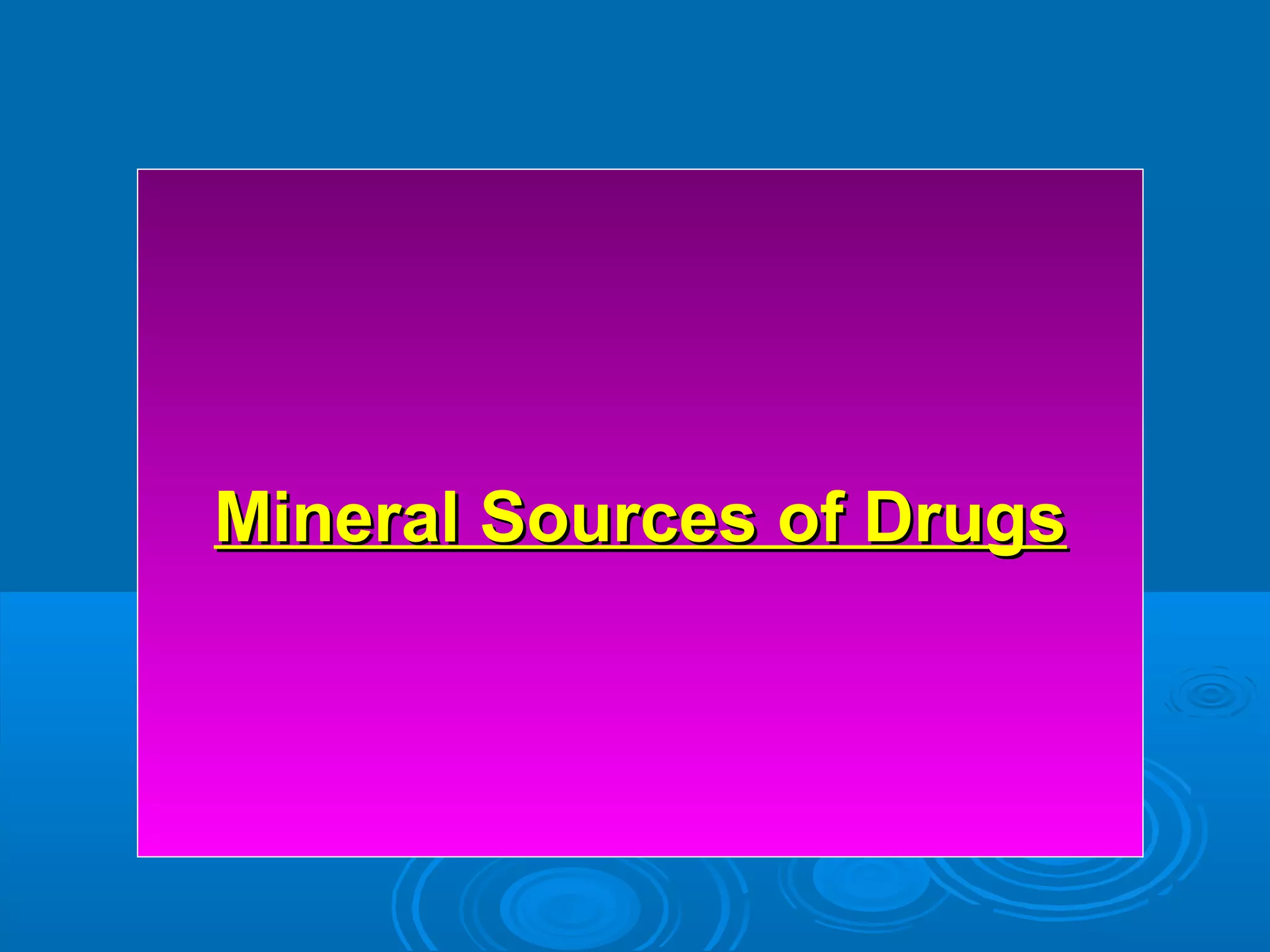 Mineral Sources of DrugsMineral Sources of Drugs
 
