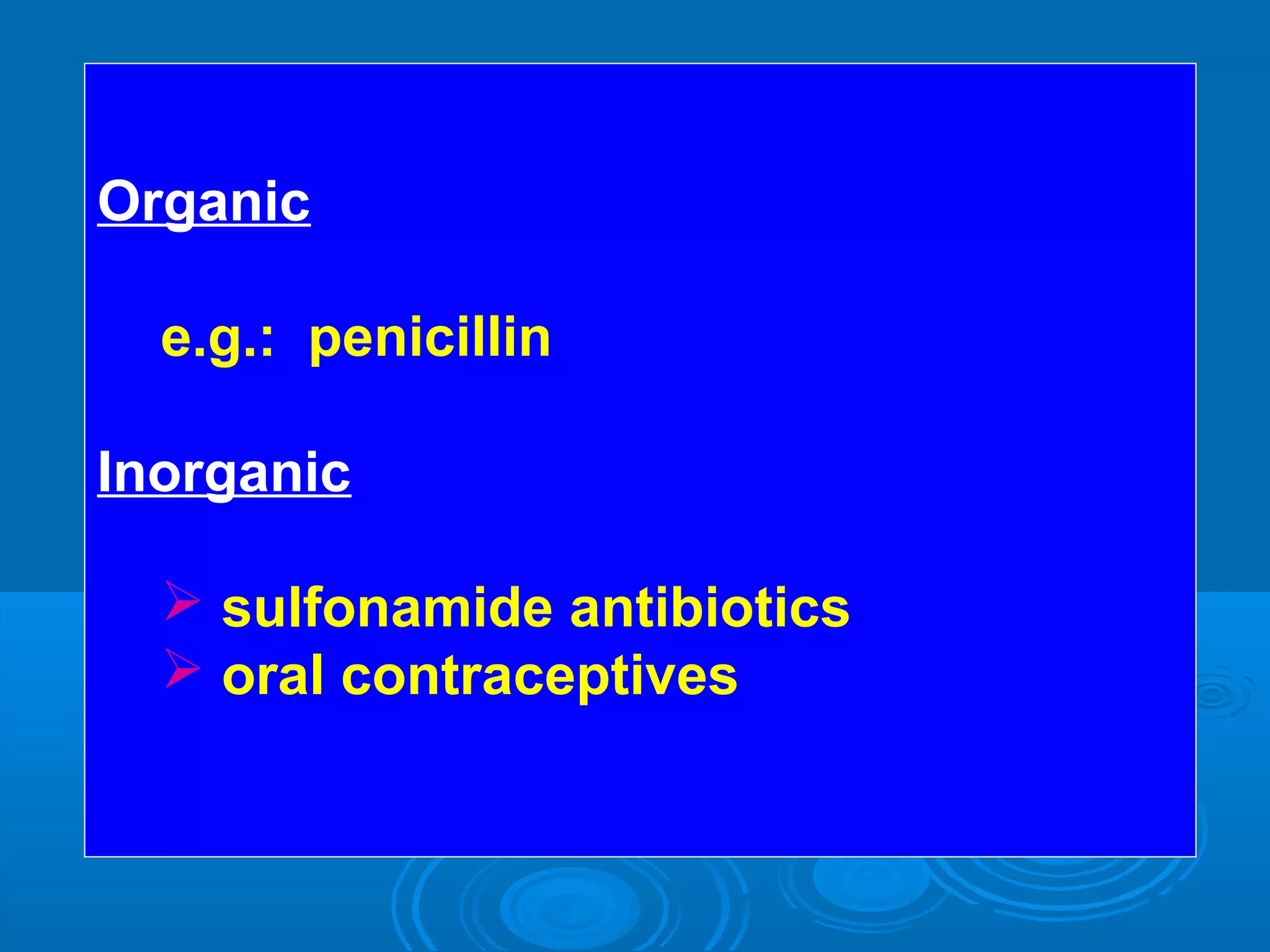 Organic
e.g.: penicillin
Inorganic
 sulfonamide antibiotics
 oral contraceptives
 