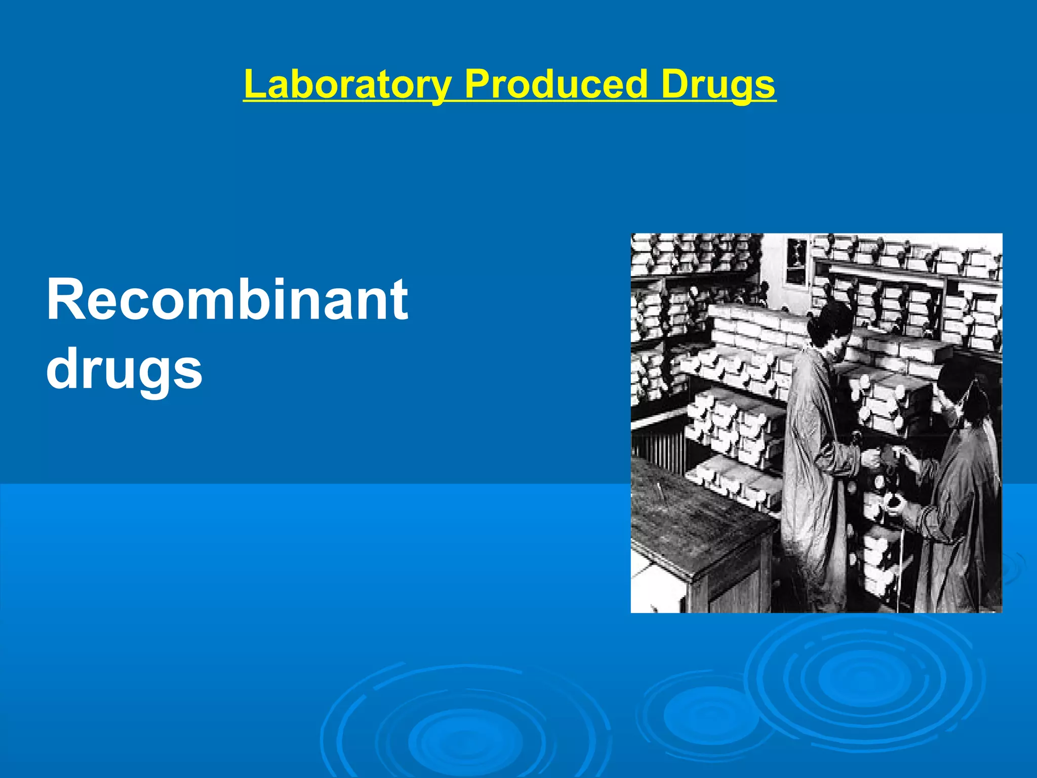 Laboratory Produced Drugs
Recombinant
drugs
 