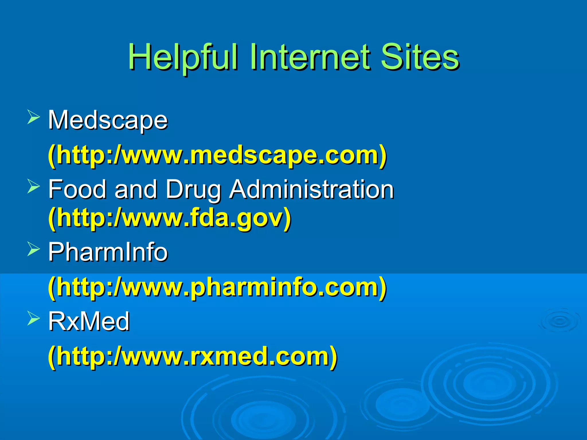 Helpful Internet SitesHelpful Internet Sites
 MedscapeMedscape
(http:/www.medscape.com)(http:/www.medscape.com)
 Food and Drug AdministrationFood and Drug Administration
(http:/www.fda.gov)(http:/www.fda.gov)
 PharmInfoPharmInfo
(http:/www.pharminfo.com)(http:/www.pharminfo.com)
 RxMedRxMed
(http:/www.rxmed.com)(http:/www.rxmed.com)
 