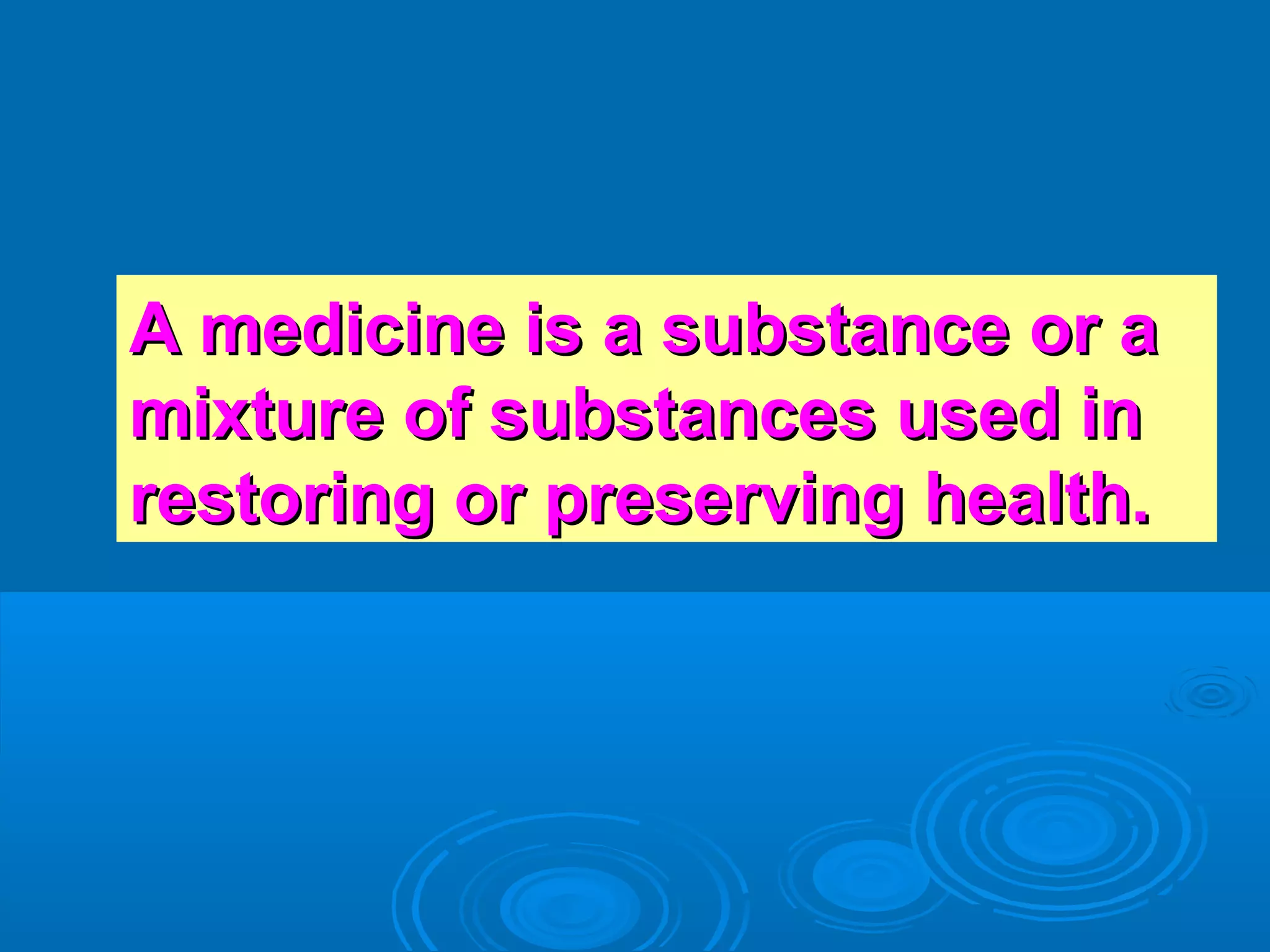 A medicine is a substance or aA medicine is a substance or a
mixture of substances used inmixture of substances used in
restoring or preserving health.restoring or preserving health.
 