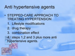 Anti hypertensive agents STEPPED-CARE APPROACH TO TREATING HYPERTENSION 1.  Lifestyle modifications 2.  drug therapy 3.  combination effect 4.  steps 1,2 and 3 plus more anti hypertensive agents. 