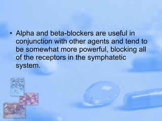 Alpha and beta-blockers are useful in conjunction with other agents and tend to be somewhat more powerful, blocking all of the receptors in the symphatetic system.  