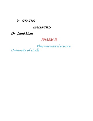  STATUS
EPILEPTICS
Dr Jaind khan
PHARM-D
Pharmaceutical science
University of sindh
 